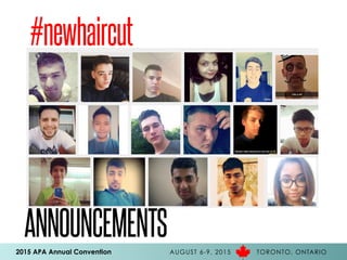 2015 APA Annual Convention AUGUST 6-9, 2015 TORONTO, ONTARIO
#newhaircut
ANNOUNCEMENTS
 