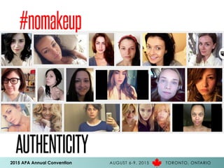 2015 APA Annual Convention AUGUST 6-9, 2015 TORONTO, ONTARIO
AUTHENTICITY
#nomakeup
 