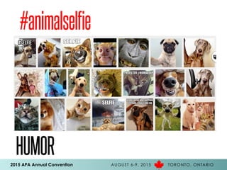 2015 APA Annual Convention AUGUST 6-9, 2015 TORONTO, ONTARIO
HUMOR
#animalselfie
 