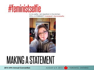 2015 APA Annual Convention AUGUST 6-9, 2015 TORONTO, ONTARIO
MAKINGASTATEMENT
#feministselfie
 