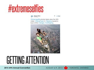 2015 APA Annual Convention AUGUST 6-9, 2015 TORONTO, ONTARIO
GETTINGATTENTION
#extremeselfies
 