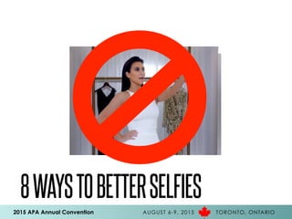 2015 APA Annual Convention AUGUST 6-9, 2015 TORONTO, ONTARIO
8WAYSTOBETTERSELFIES
 