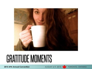 2015 APA Annual Convention AUGUST 6-9, 2015 TORONTO, ONTARIO
GRATITUDEMOMENTS
 