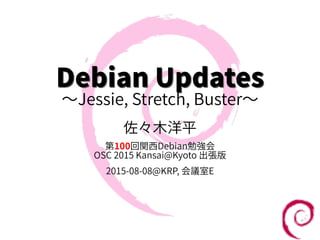 Debian UpdatesDebian Updates
〜Jessie, Stretch, Buster〜
佐々木洋平
第100回関西Debian勉強会
OSC 2015 Kansai@Kyoto 出張版
2015-08-08@KRP, 会議室E
 