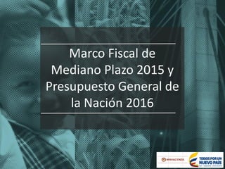Responsabilidad fiscal
con sentido social
11
Marco Fiscal de
Mediano Plazo 2015 y
Presupuesto General de
la Nación 2016
 