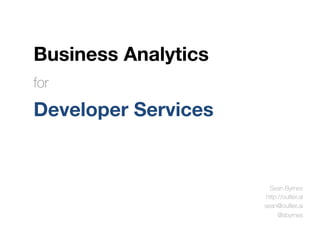 Business Analytics
Sean Byrnes
http://outlier.ai
sean@outlier.ai
@sbyrnes
for
Developer Services
 