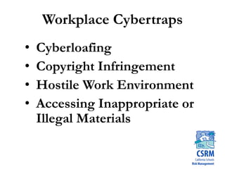 Workplace Cybertraps
• Cyberloafing
• Copyright Infringement
• Hostile Work Environment
• Accessing Inappropriate or
Illegal Materials
 