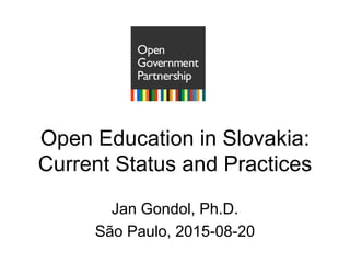 Open Education in Slovakia:
Current Status and Practices
Jan Gondol, Ph.D.
São Paulo, 2015-08-20
 