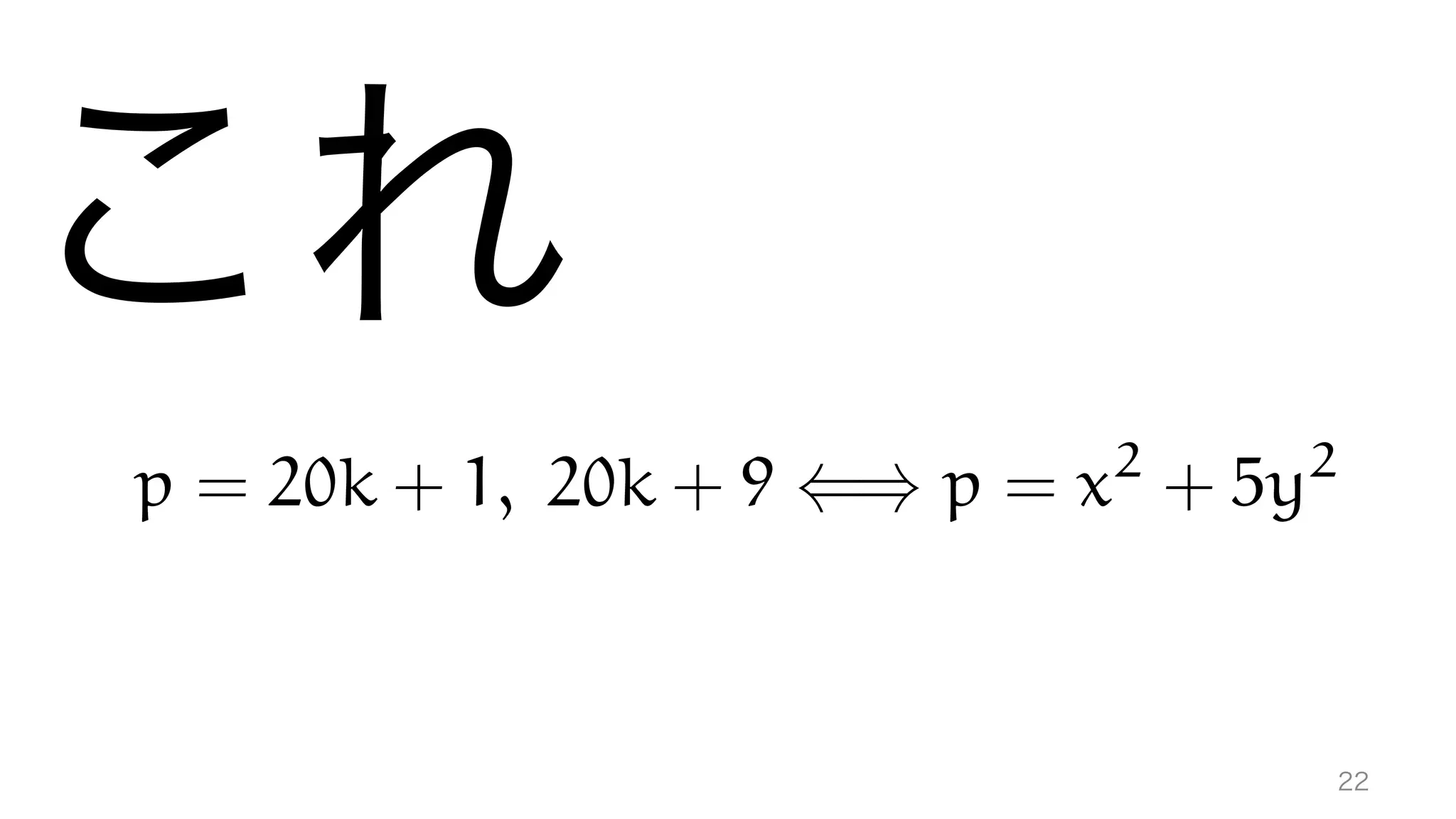 これ
22
p = 20k + 1, 20k + 9 () p = x2
+ 5y2
 