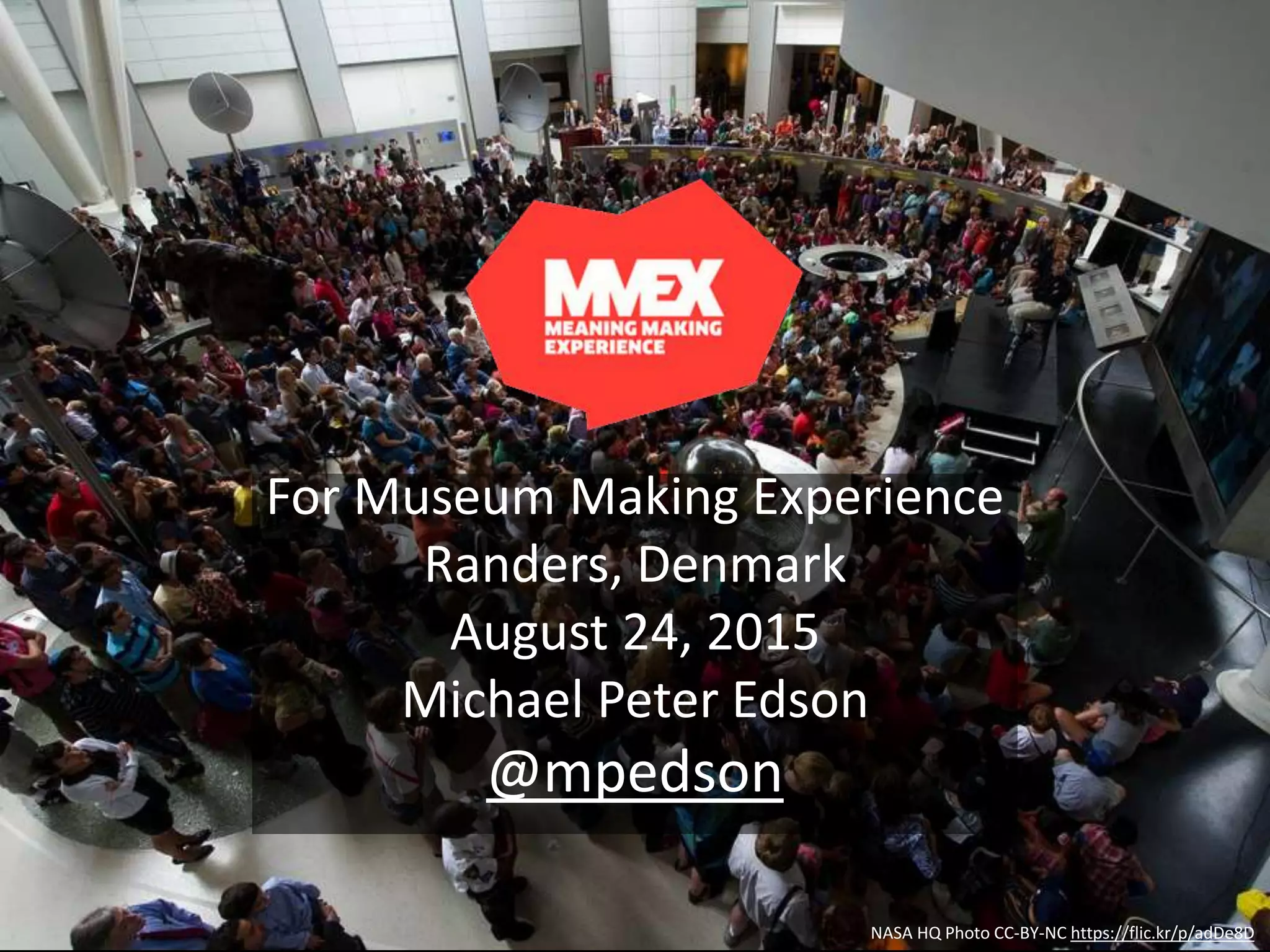 NASA HQ Photo CC-BY-NC https://flic.kr/p/adDe8D
For Museum Making Experience
Randers, Denmark
August 24, 2015
Michael Peter Edson
@mpedson
 