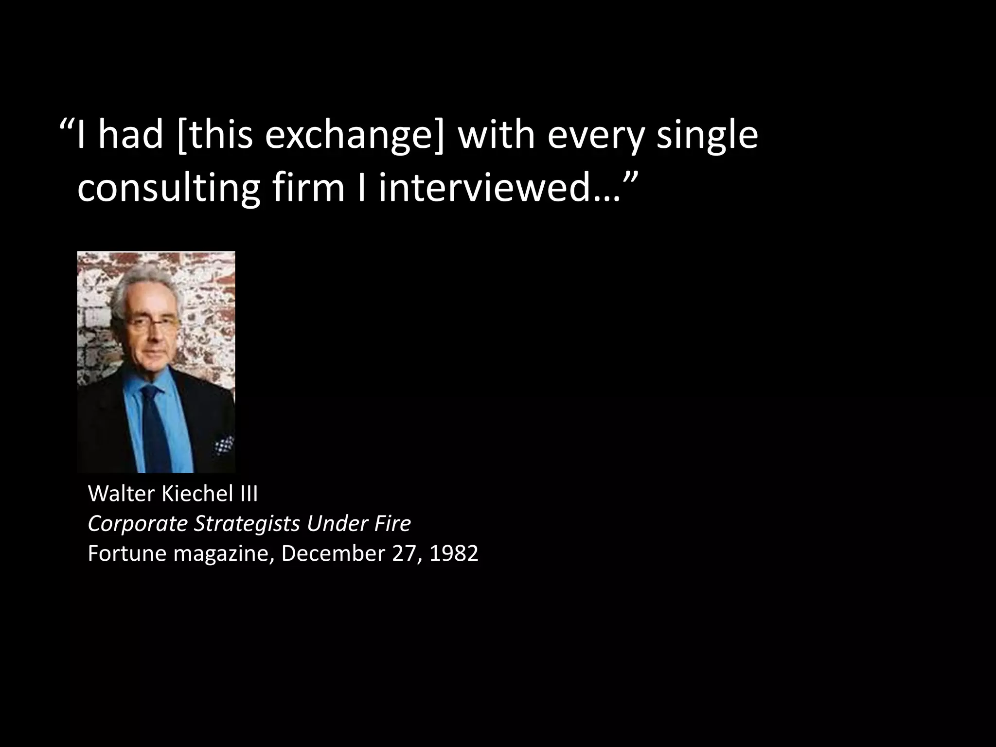 "How many of your clients have
strategies?"
December 1982 Fortune “Corporate Strategists Under Fire.” Walter Keichel III
 