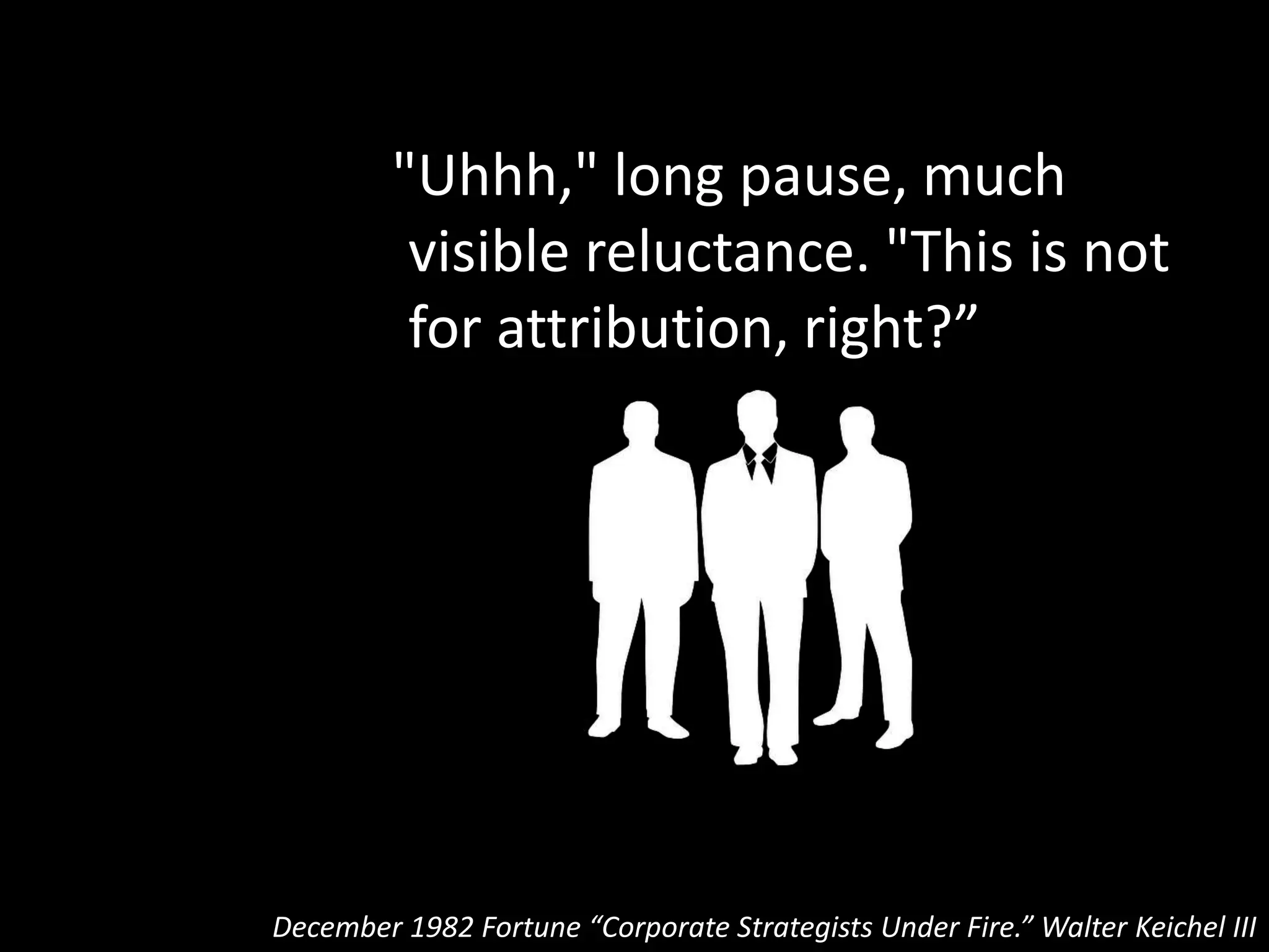 "Right. Is it fifty percent?”
December 1982 Fortune “Corporate Strategists Under Fire.” Walter Keichel III
 