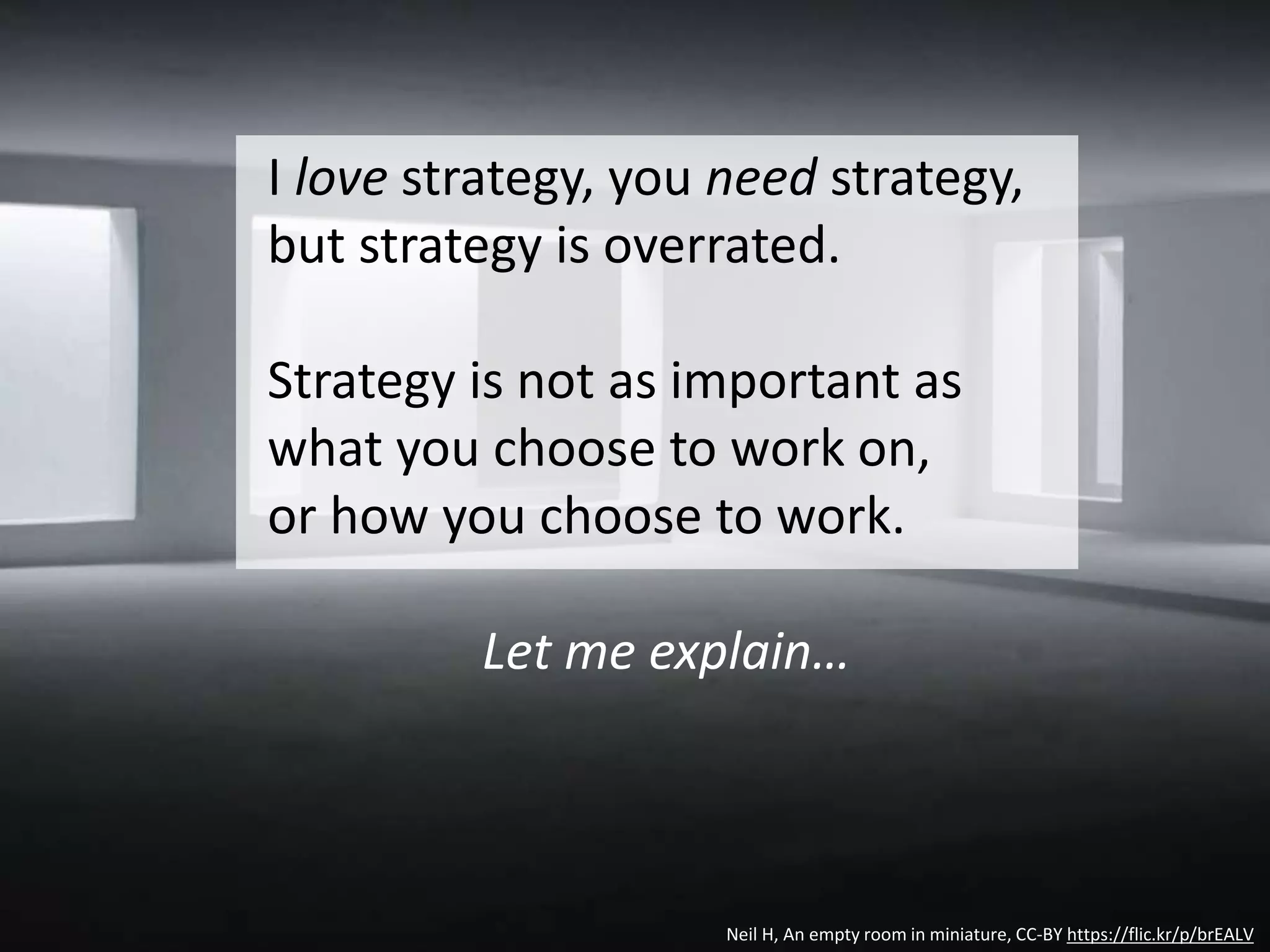 The basic precepts of strategy
are compelling
1. The creation of a unique and valuable position
involving a set of activities
2. Requires trade-offs and choices
3. Creates a “fit” among an org’s activities
“Employees need guidance about how to deepen a
strategic position rather than broaden or compromise it”
via Michael E. Porter
What is strategy?
Harvard Business Review, 1996
 