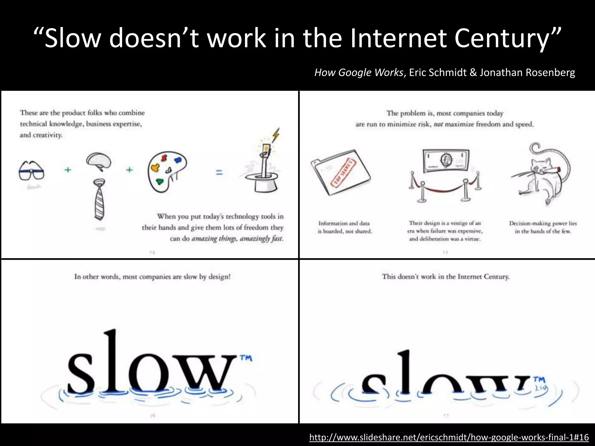 http://www.slideshare.net/ericschmidt/how-google-works-final-1#16
“Slow doesn’t work in the Internet Century”
How Google Works, Eric Schmidt & Jonathan Rosenberg
 