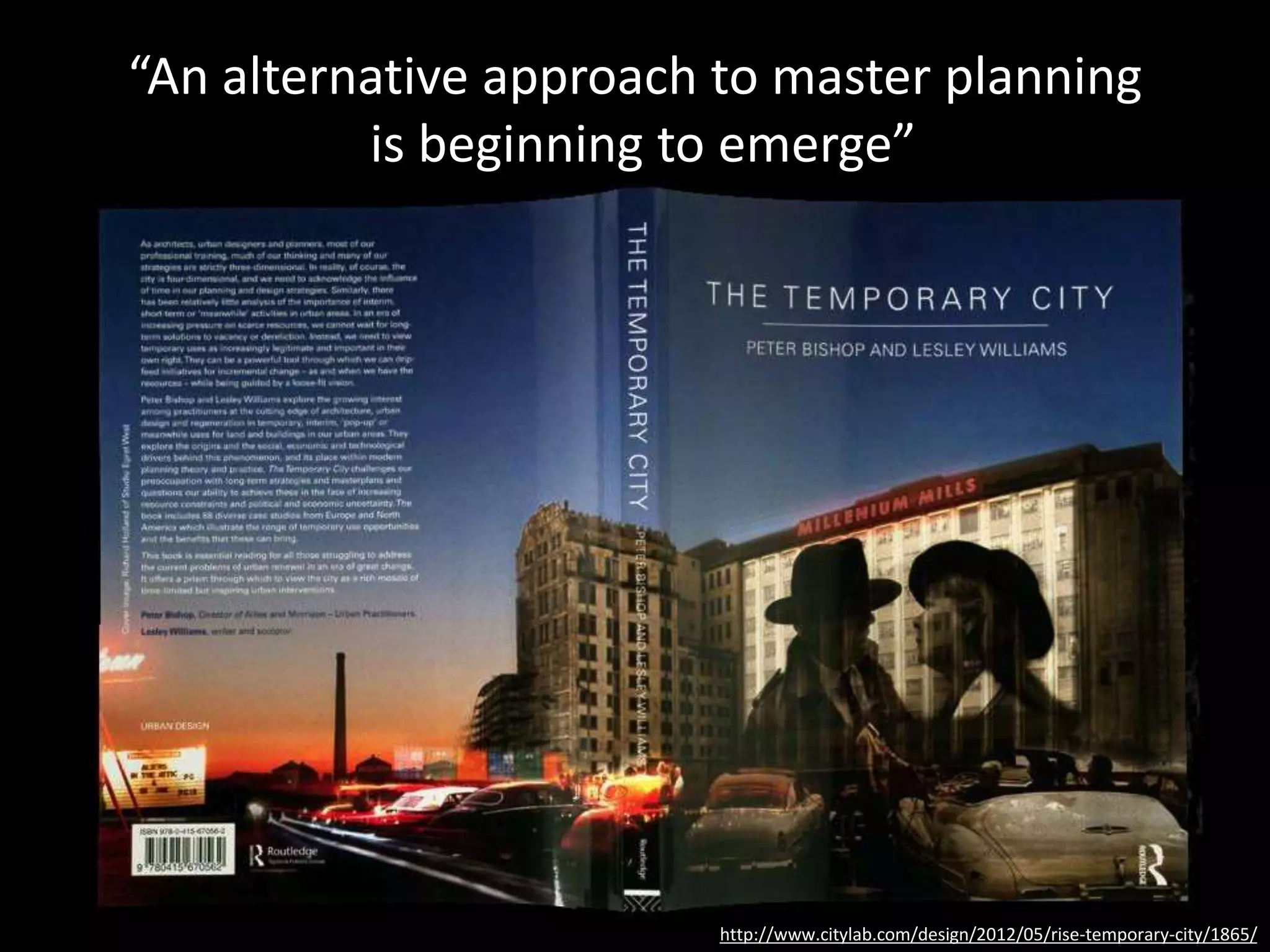 “An alternative approach to master planning
is beginning to emerge”
http://www.citylab.com/design/2012/05/rise-temporary-city/1865/
 