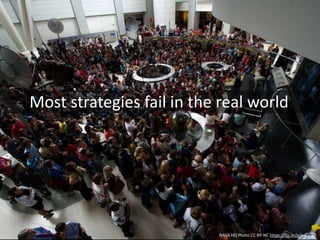 NASA HQ Photo CC-BY-NC https://flic.kr/p/adDe8D
Strategy is overrated
1. Strategy is over-glamorized
2. Strategy is too inward-looking
3. Strategy is too slow
4. Strategy is too static
5. Strategy overlooks crucial activities
6. Strategy is incomplete
7. Strategy has the wrong audience
8. Strategy is dishonest
9. Strategy fails to inspire
10. Strategy almost never succeeds
 
