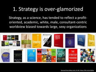 2. Strategy is too inward-looking
Not about the outside world, people, relationships.
Your success entirely depends on things that happen
outside your organization
Derived from Mike Licht, CC-BY https://flic.kr/p/rQKNa U
 