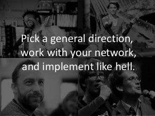 Pick a general direction,
work with your network,
and implement like hell.
 