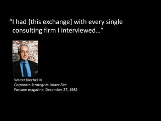 "How many of your clients have
strategies?"
December 1982 Fortune “Corporate Strategists Under Fire.” Walter Keichel III
 