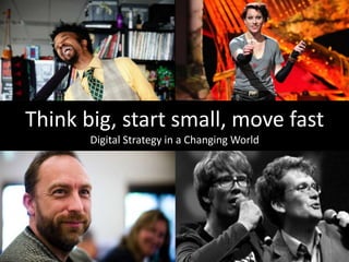 Think big, start small, move fast
Digital Strategy in a Changing World
 