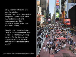 Uncredited photo from Tactical Urbanism
Using crash statistics and GPS
data from taxis…
Midtown Manhattan became less
cong...