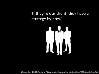 "How many can effectively implement
those strategies?”
December 1982 Fortune “Corporate Strategists Under Fire.” Walter Ke...