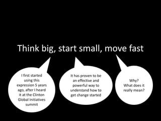 Think big, start small, move fast
 