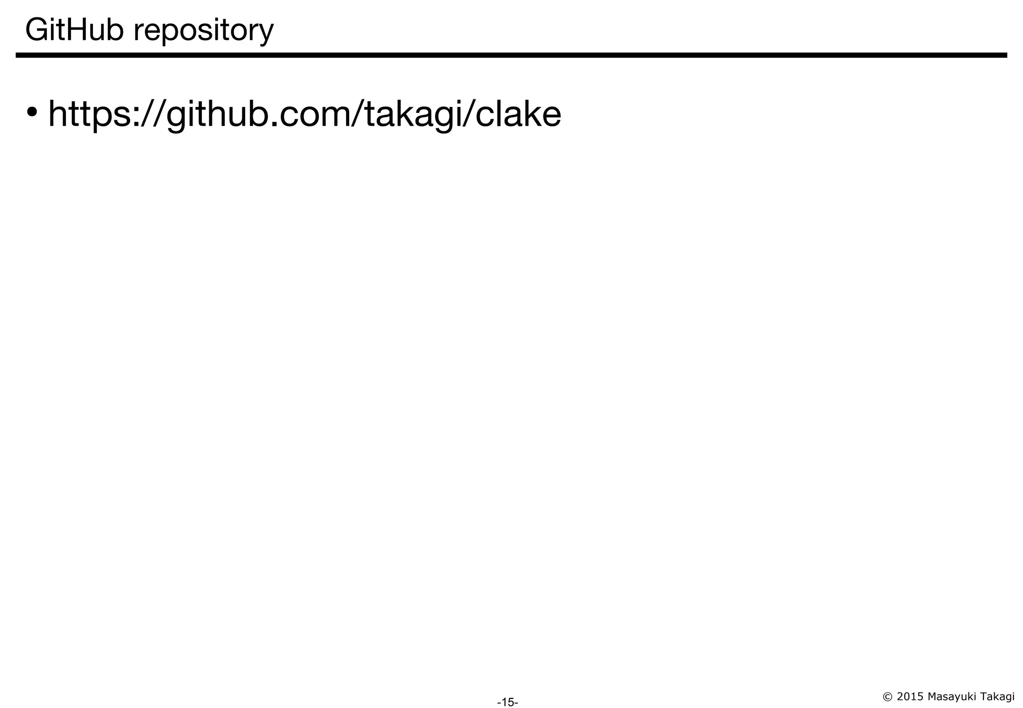 © 2015 Masayuki Takagi -15- GitHub repository ● https://github.com/takagi/clake 