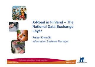X-Road in Finland – The
National Data Exchange
Layer
Petteri Kivimäki
Information Systems Manager
 