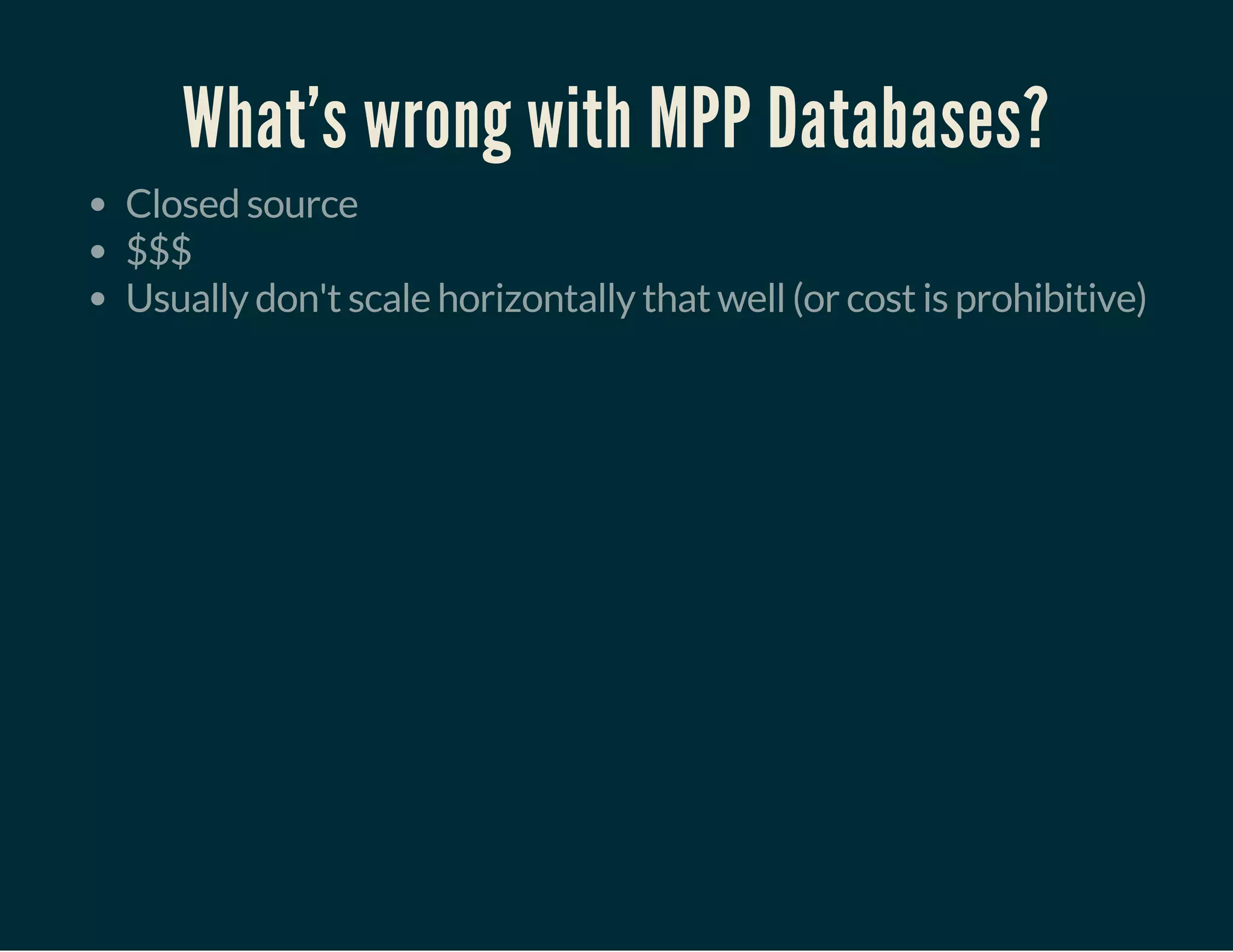 What's wrong with MPP Databases?
Closed source
$$$
Usually don't scale horizontally that well (or cost is prohibitive)
 