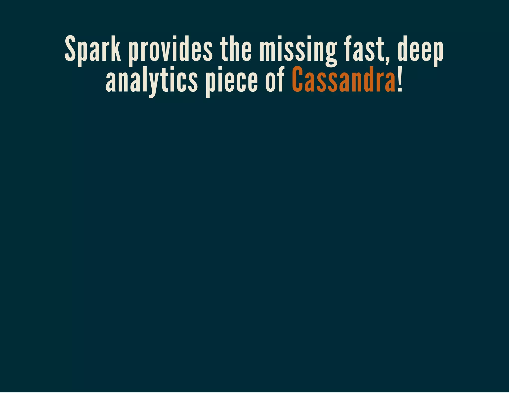 Spark provides the missing fast, deep
analytics piece of Cassandra!
 