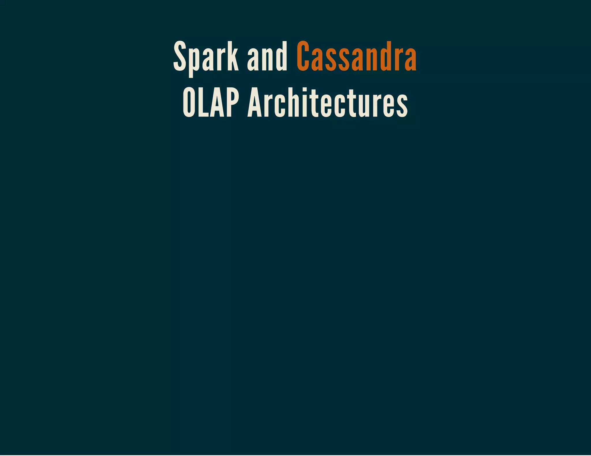 Spark and Cassandra
OLAP Architectures
 