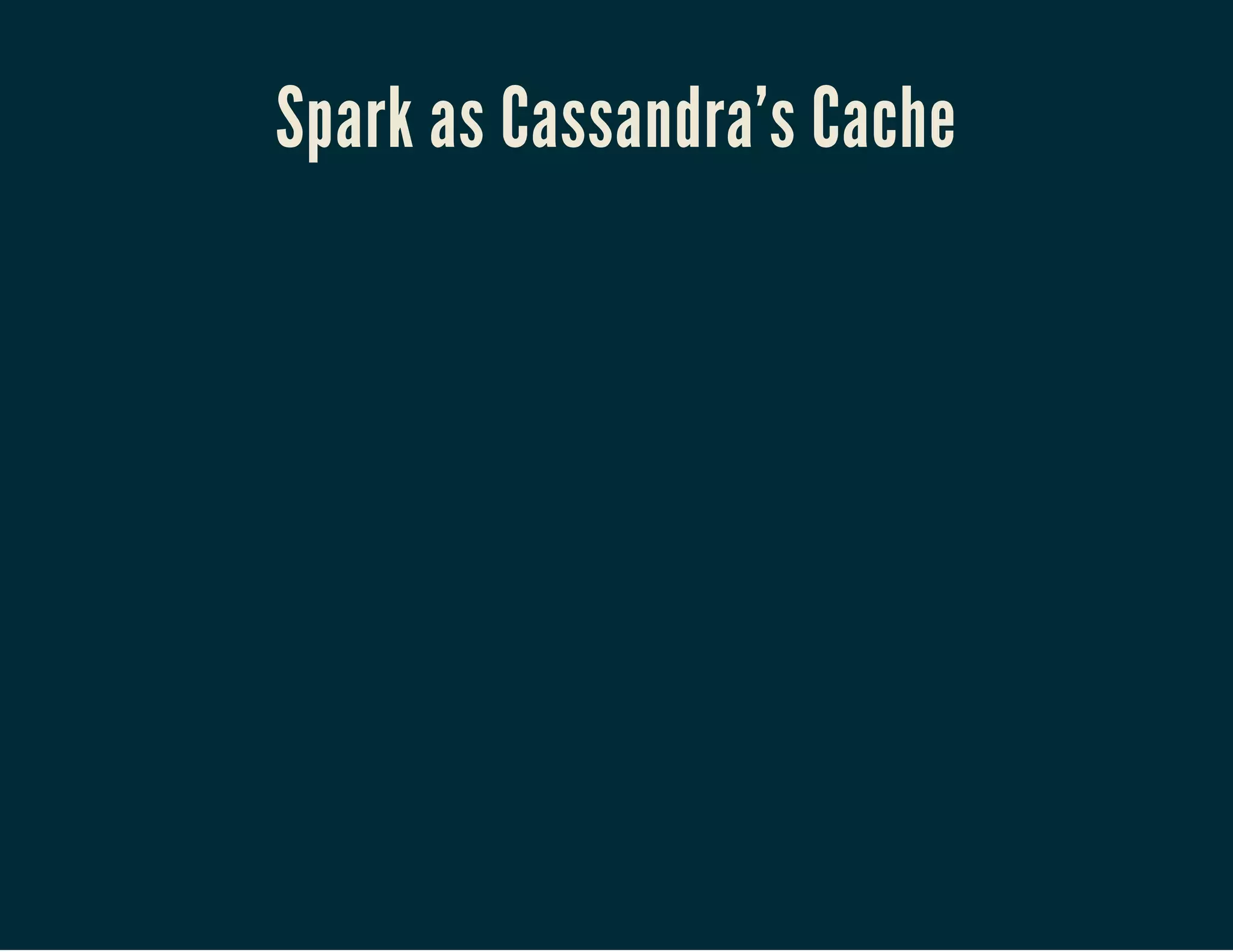 Spark as Cassandra's Cache
 