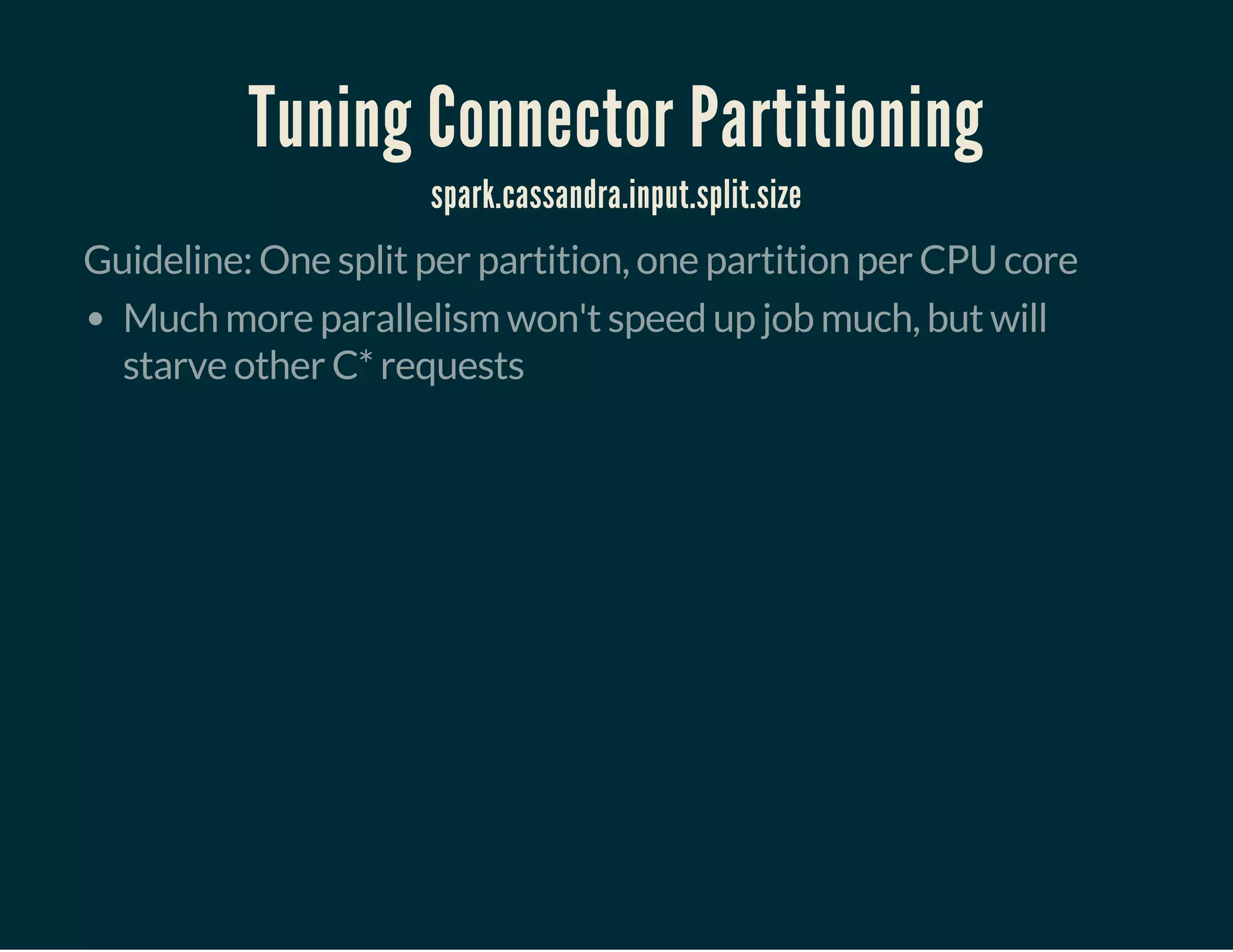 Tuning Connector Partitioning
spark.cassandra.input.split.size
Guideline: One split per partition, one partition per CPU core
Much more parallelism won't speed up job much, but will
starve other C* requests
 