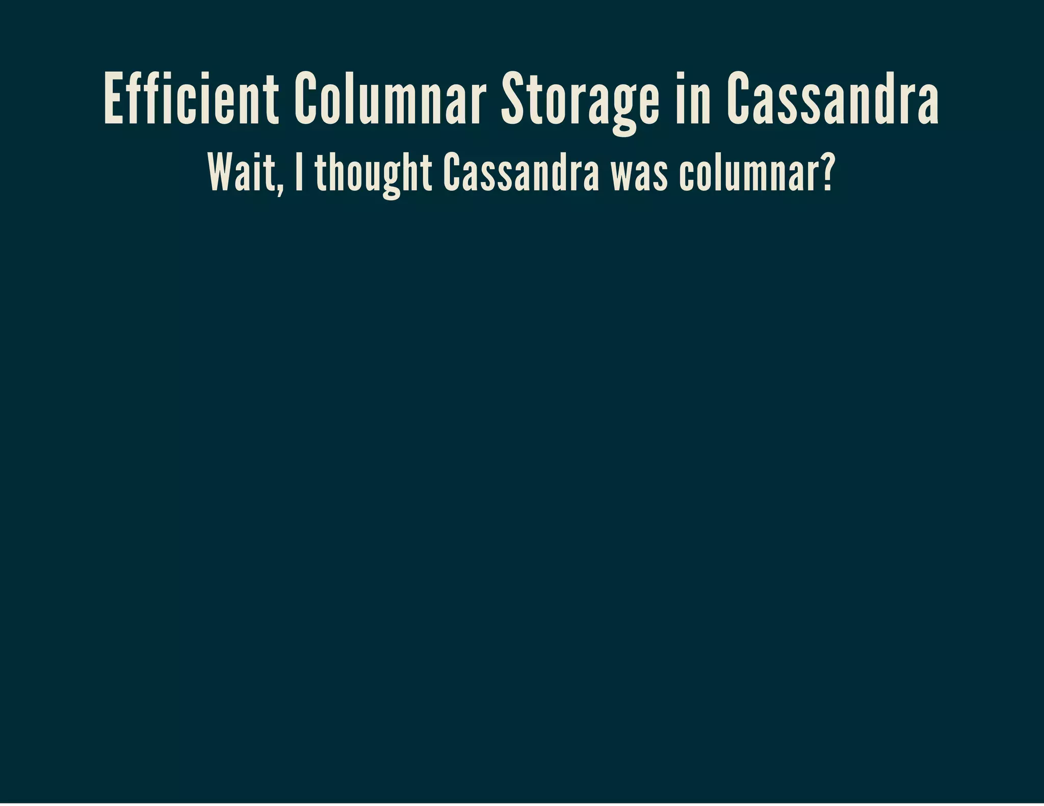 Efficient Columnar Storage in Cassandra
Wait, I thought Cassandra was columnar?
 