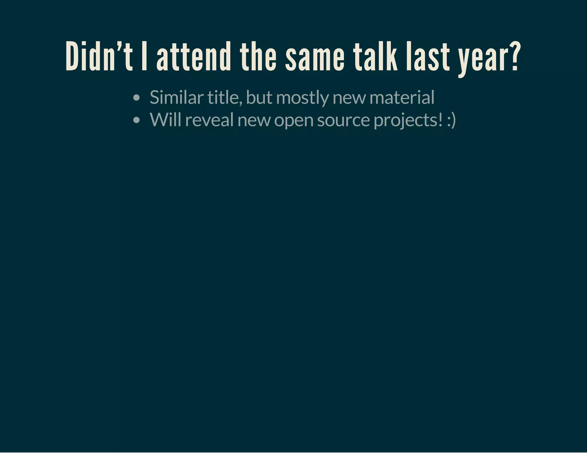 Didn't I attend the same talk last year?
Similar title, but mostly new material
Will reveal new open source projects! :)
 