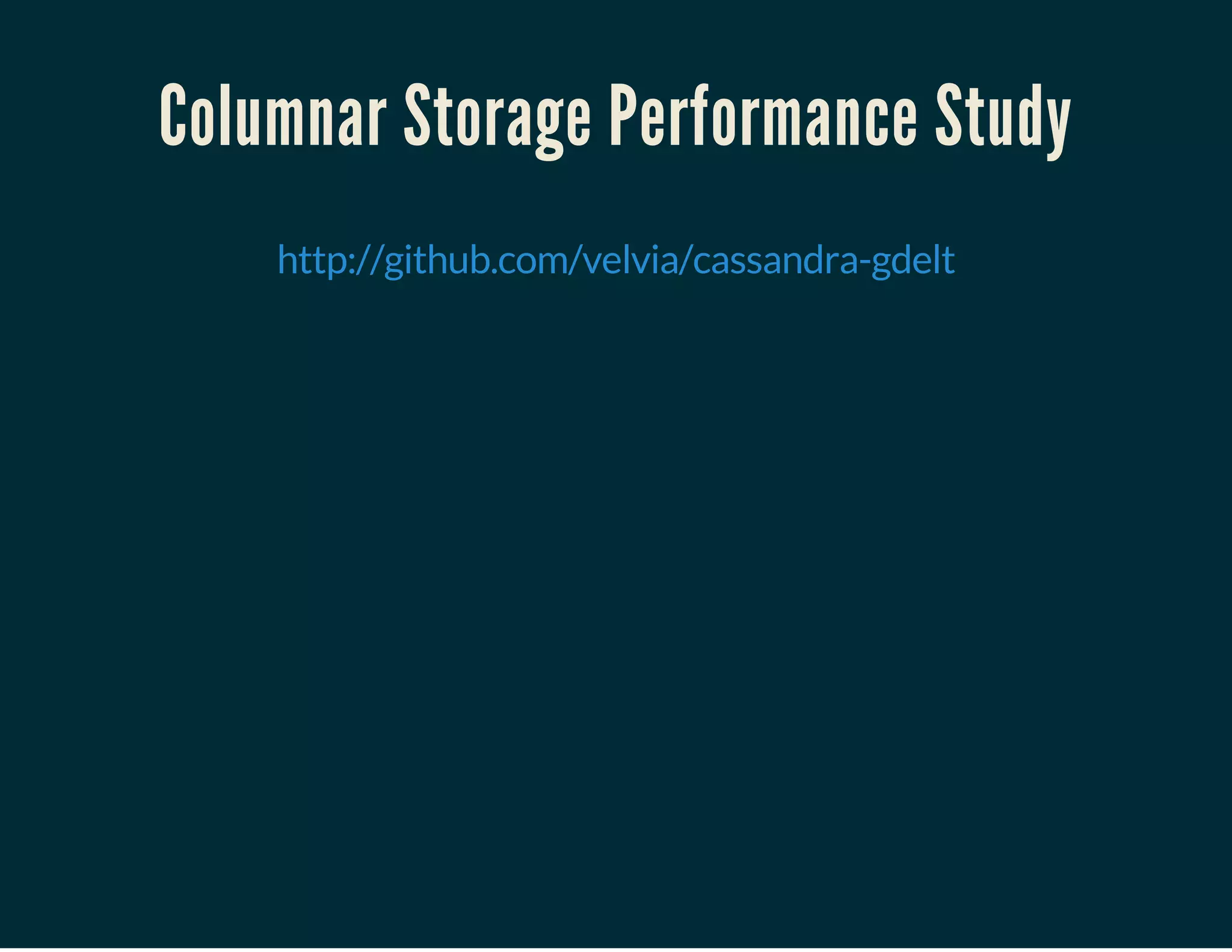 Columnar Storage Performance Study
 
http://github.com/velvia/cassandra-gdelt
 