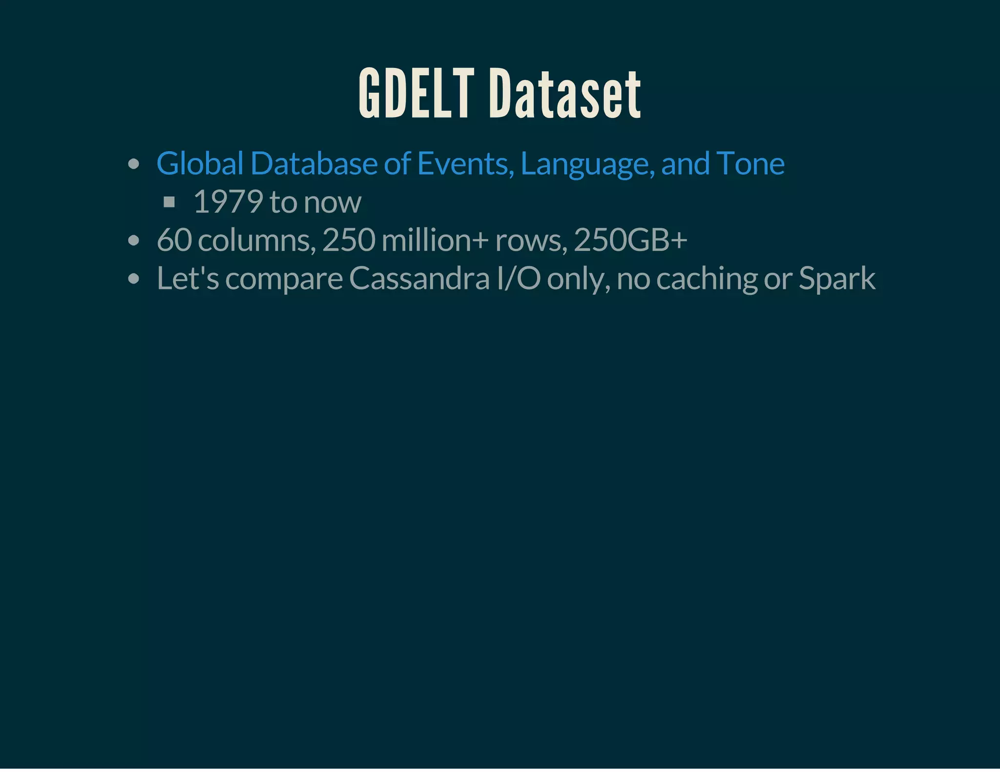 GDELT Dataset
1979 to now
60 columns, 250 million+ rows, 250GB+
Let's compare Cassandra I/O only, no caching or Spark
Global Database of Events, Language, and Tone
 