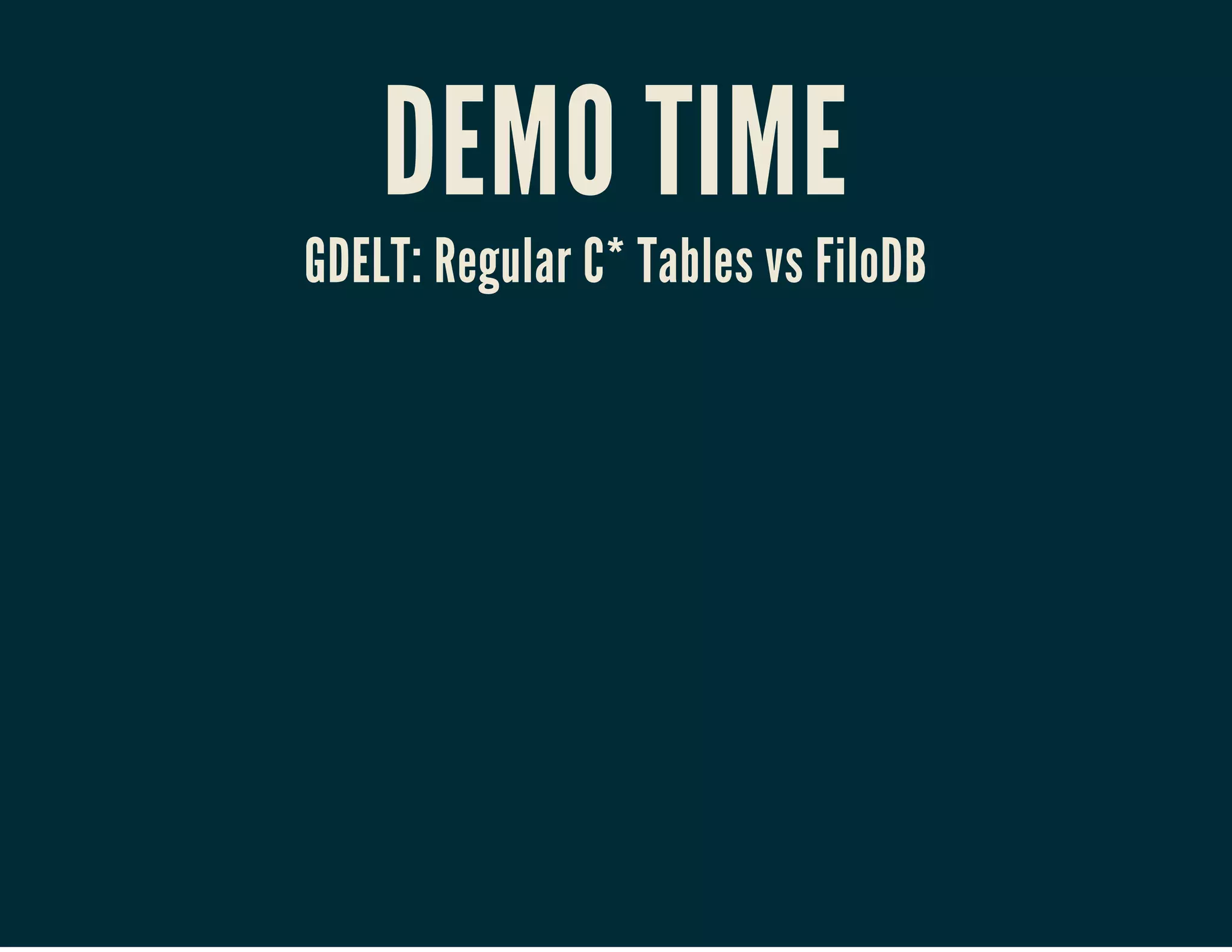 DEMO TIME
GDELT: Regular C* Tables vs FiloDB
 