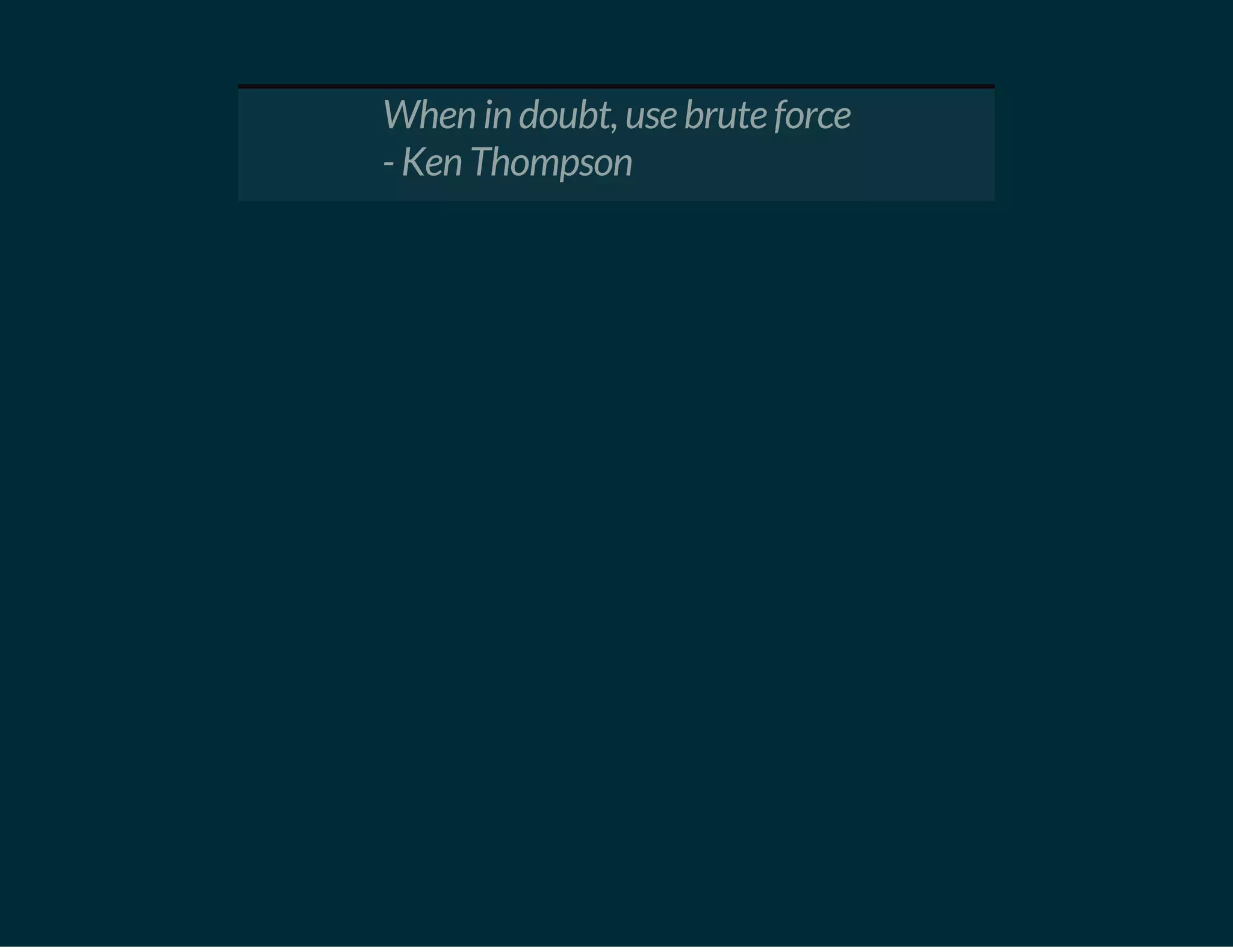 When in doubt, use brute force
- Ken Thompson
 