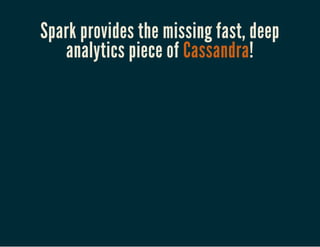 Spark provides the missing fast, deep
analytics piece of Cassandra!
 