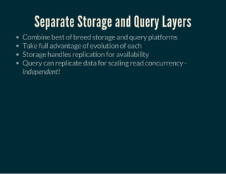 Separate Storage and Query Layers
Combine best of breed storage and query platforms
Take full advantage of evolution of each
Storage handles replication for availability
Query can replicate data for scaling read concurrency -
independent!
 