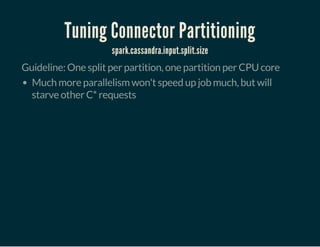 Tuning Connector Partitioning
spark.cassandra.input.split.size
Guideline: One split per partition, one partition per CPU core
Much more parallelism won't speed up job much, but will
starve other C* requests
 