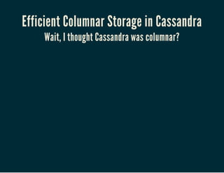 Efficient Columnar Storage in Cassandra
Wait, I thought Cassandra was columnar?
 