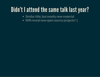 Didn't I attend the same talk last year?
Similar title, but mostly new material
Will reveal new open source projects! :)
 