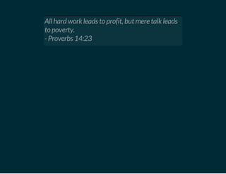 All hard work leads to profit, but mere talk leads
to poverty.
- Proverbs 14:23
 