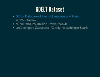 GDELT Dataset
1979 to now
60 columns, 250 million+ rows, 250GB+
Let's compare Cassandra I/O only, no caching or Spark
Global Database of Events, Language, and Tone
 