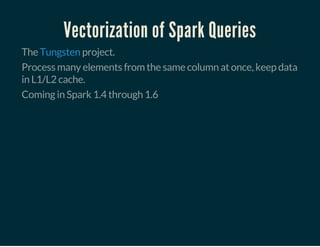 Vectorization of Spark Queries
The project.Tungsten
Process many elements from the same column at once, keep data
in L1/L2 cache.
Coming in Spark 1.4 through 1.6
 