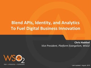 Last Updated: August. 2015
Blend APIs, Identity, and Analytics
To Fuel Digital Business Innovation
Vice President, Platform Evangelism, WSO2
Chris Haddad
 