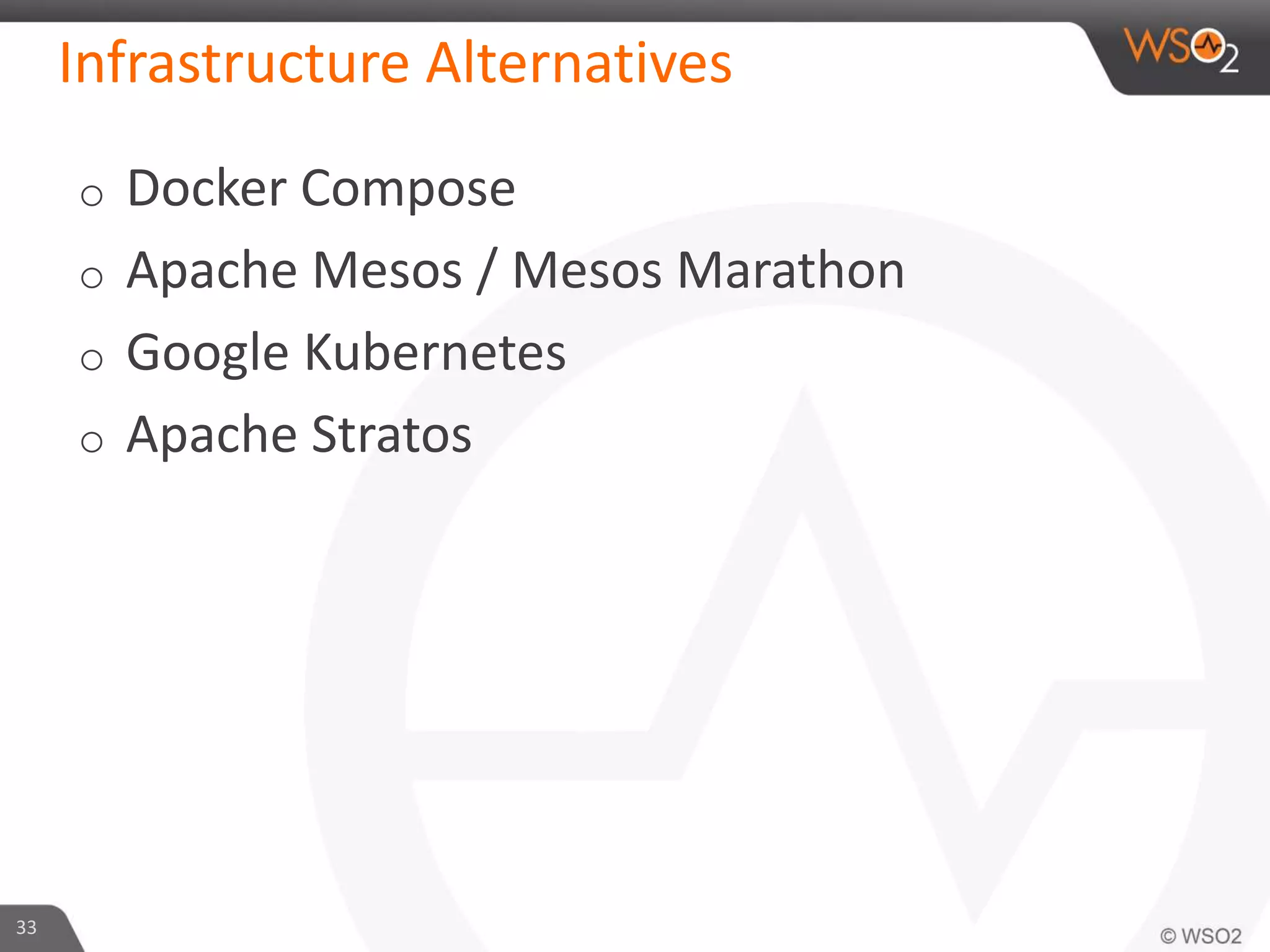 Infrastructure Alternatives
o Docker Compose
o Apache Mesos / Mesos Marathon
o Google Kubernetes
o Apache Stratos
33
 